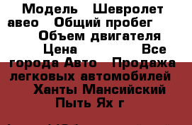  › Модель ­ Шевролет авео › Общий пробег ­ 52 000 › Объем двигателя ­ 115 › Цена ­ 480 000 - Все города Авто » Продажа легковых автомобилей   . Ханты-Мансийский,Пыть-Ях г.